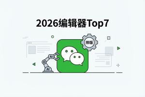 2026公众号编辑器实测：7款主流工具对比，谁能真正提升创作效率