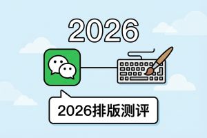 新媒体人必看！2026公众号排版工具对比测评，解锁高效创作新姿势