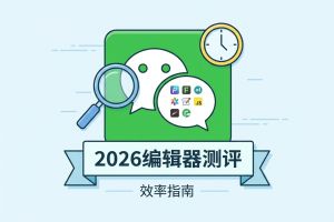 7款微信编辑器综合测评榜单：2026年深度实测与效率选择指南
