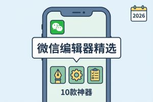 2026年微信编辑器精选榜单:10款效率神器深度测评与分类指南