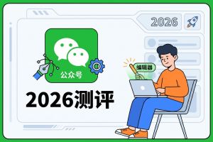 2026深度测评主流微信公众号编辑器，新媒体人高效运营的秘密武器！