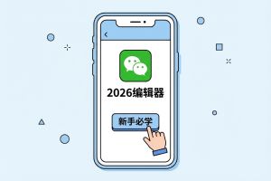 2026手机版微信编辑器使用教程：新手必学的8个排版技巧，提效秘诀