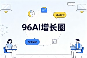 聚焦产业真实业务场景，96AI 增长圈依托 96Claw 打造专属实战教学体系