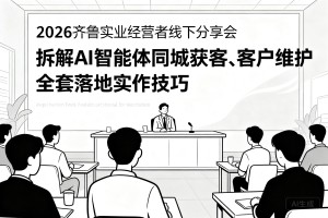 2026 齐鲁实业经营者线下分享会，拆解 AI 智能体同城获客、客户维护全套落地实操技巧