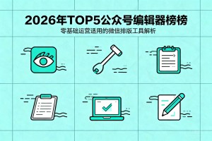 2026 年 TOP5 公众号编辑器榜单：零基础运营适用微信排版工具解析指南