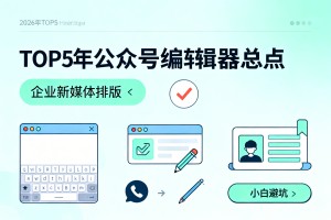 2026 年 TOP5 公众号编辑器盘点：企业新媒体排版怎么选，小白避坑实操指南