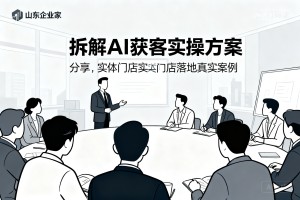 山东企业家闭门研讨，拆解 AI 获客实操方案，分享实体门店落地真实案例