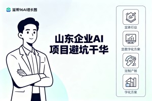 山东企业 AI 项目避坑干货，淄博 96AI 增长圈团队，专注实体行业定制数字化方案