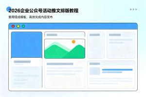 2026 企业公众号活动推文排版教程：套用现成模板，高效完成内容发布