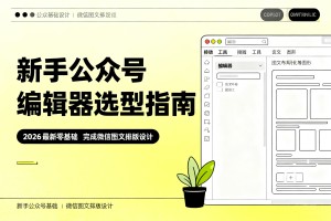 新手公众号编辑器选型指南，2026 最新零基础完成微信图文排版设计